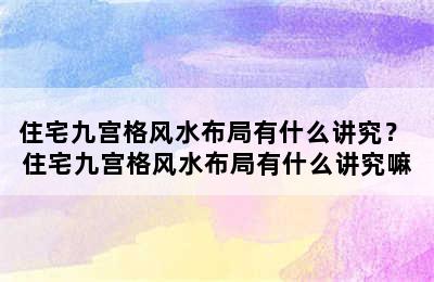 住宅九宫格风水布局有什么讲究？ 住宅九宫格风水布局有什么讲究嘛